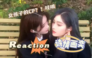 【诗情画奕CP~reaction】吃安利系列10.0~第一次嗑女孩子的CP，原来跟普通女孩子的友情真的是不一样的诶！