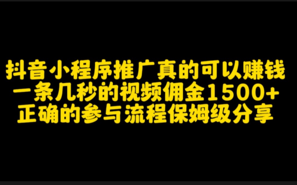 抖音小程序推广真的可以赚钱,一条几秒的视频佣金1500+,正确的参与流程保姆级分享哔哩哔哩bilibili