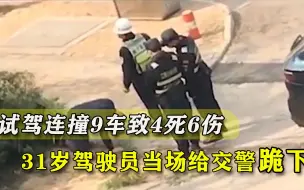 下载视频: 试驾连撞9车致4死6伤，31岁驾驶员当场给交警跪下：车子失控了