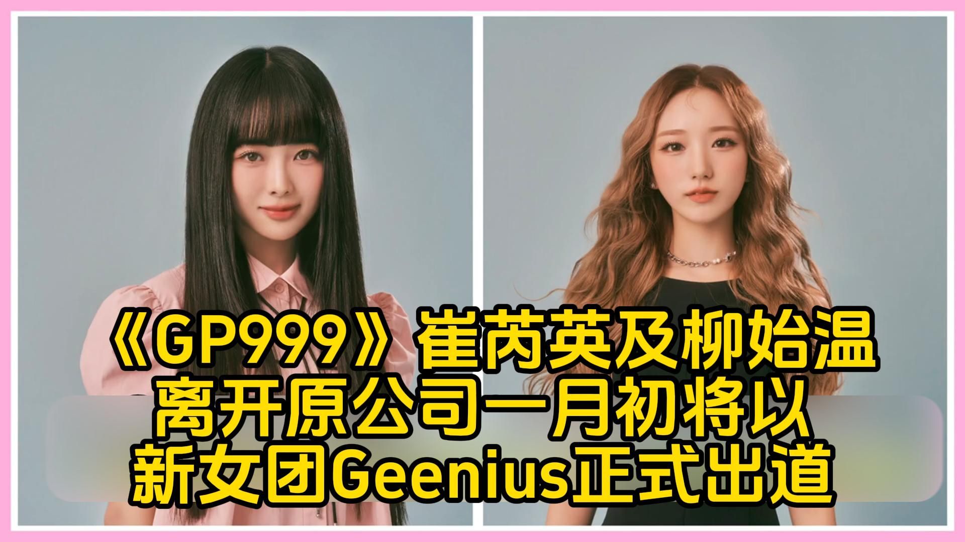 《GP999》崔芮英及柳始温离开原公司一月初将以新女团Geenius正式出道!哔哩哔哩bilibili