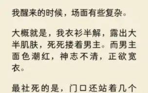 我醒来时，衣衫半解，死死搂着男主。而男主面色潮红，正欲宽衣。最社死的是，门口还站着几个人…