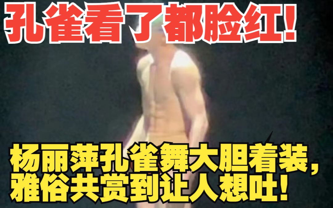 孔雀看了都脸红！杨丽萍孔雀舞大胆着装，雅俗共赏到让人想吐
