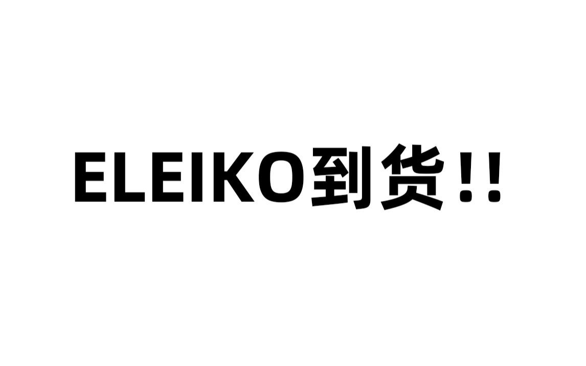 ELEIKO到货开箱视频#震撼!!哔哩哔哩bilibili