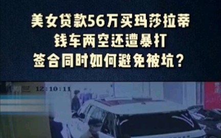 美女贷款56万买玛莎拉蒂,钱车两空还遭暴打,签合同时如何避免被坑?＂购车 ＂美女 ＂民法典哔哩哔哩bilibili