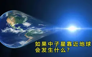 Download Video: 如果一颗中子星靠近地球，将会发生什么情况?