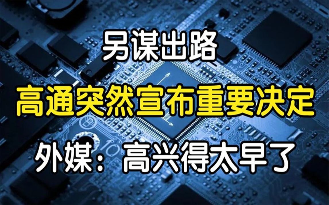 [图]另谋出路？高通突然宣布重要决定，外媒：高兴得太早了