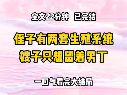 《完结文》侄子被查出有两套生殖系统. 医生建议保留子宫成为女人,这样他还有生育能力. 嫂子却想着传宗接代. 我劝嫂子听医生的话,这样是最好的选...