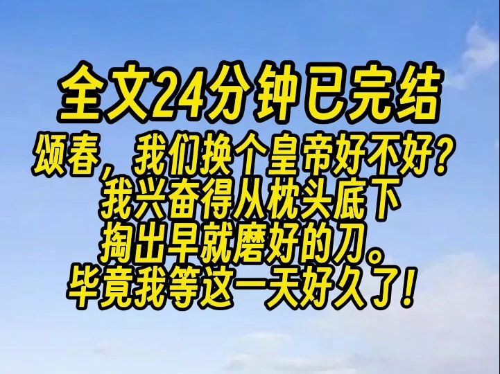 【完结文】颂春,我们换个皇帝好不好? 我兴奋得从枕头底下掏出早就磨好的刀. 毕竟我等这一天,可是等了好久了!哔哩哔哩bilibili