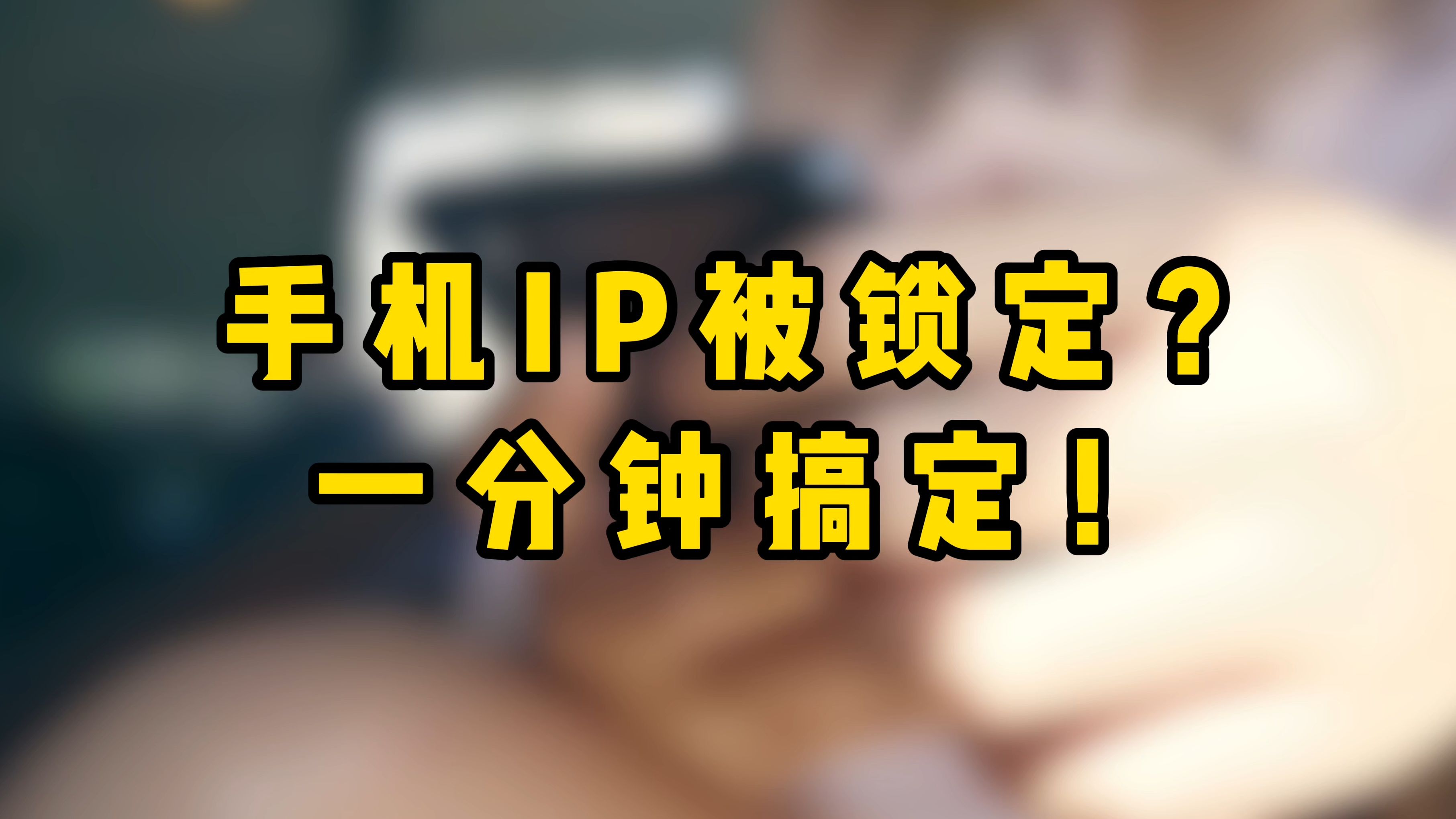 手机IP被锁定?一分钟搞定!哔哩哔哩bilibili