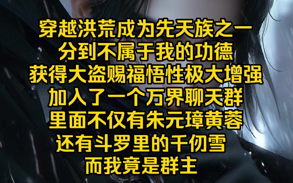 [图]穿越洪荒成为先天族之一，分到不属于我的功德，获得大盗赐福悟性极大增强，加入了一个万界聊天群，里面不仅有朱元璋黄蓉，还有斗罗里的千仞雪，我竟是群里的群主