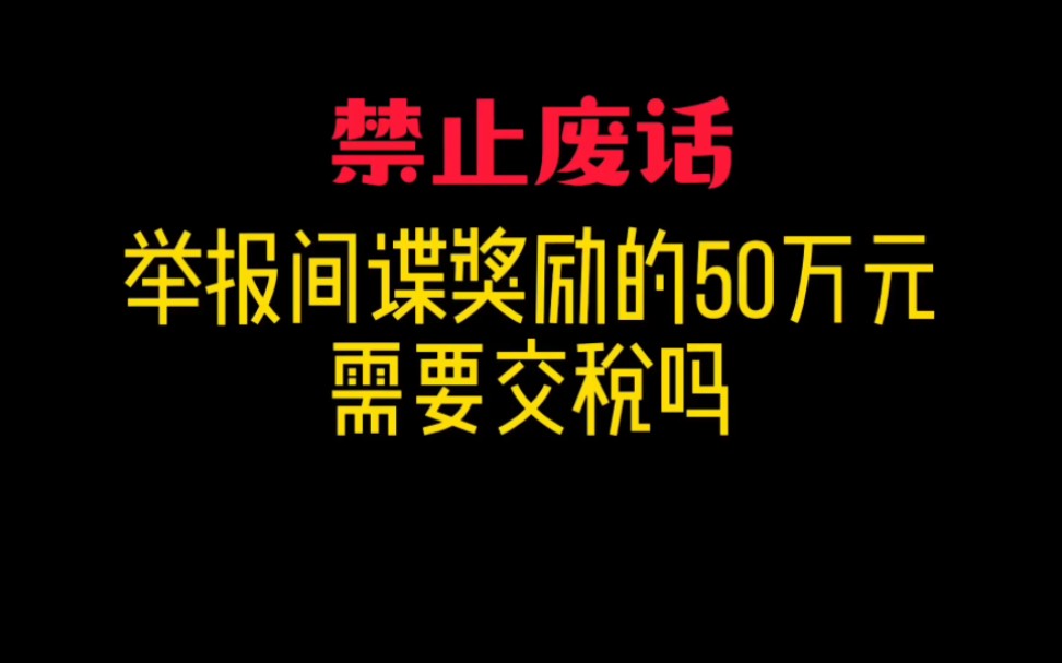 举报间谍奖励的50万元需要交税吗?涨知识了哔哩哔哩bilibili