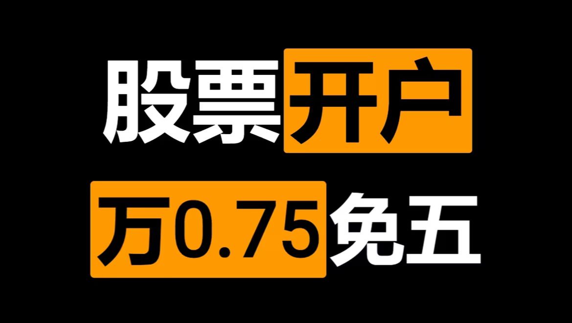 股票开户万一免五技巧,省手续费必备!(有万0.75、万1免5)哔哩哔哩bilibili