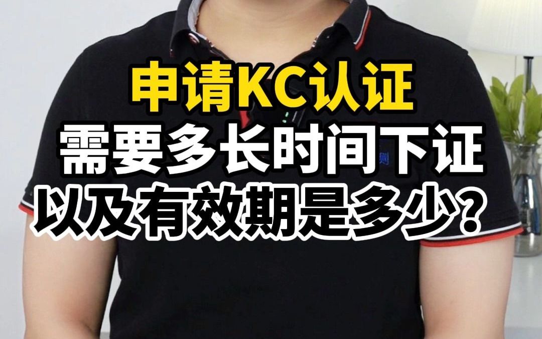 申请kc认证需要多长时间下证以及有效期是多少?哔哩哔哩bilibili