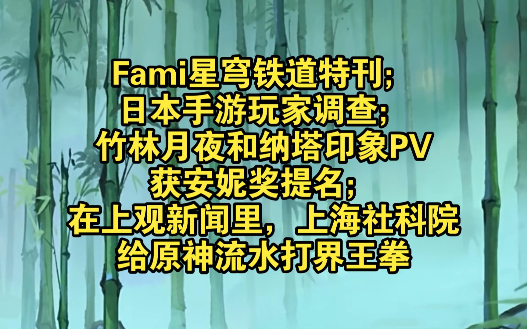 Fami星穹铁道特刊;日本手游玩家调查;竹林月夜和纳塔印象PV获安妮奖提名;在上观新闻里,上海社科院给原神流水打界王拳手机游戏热门视频