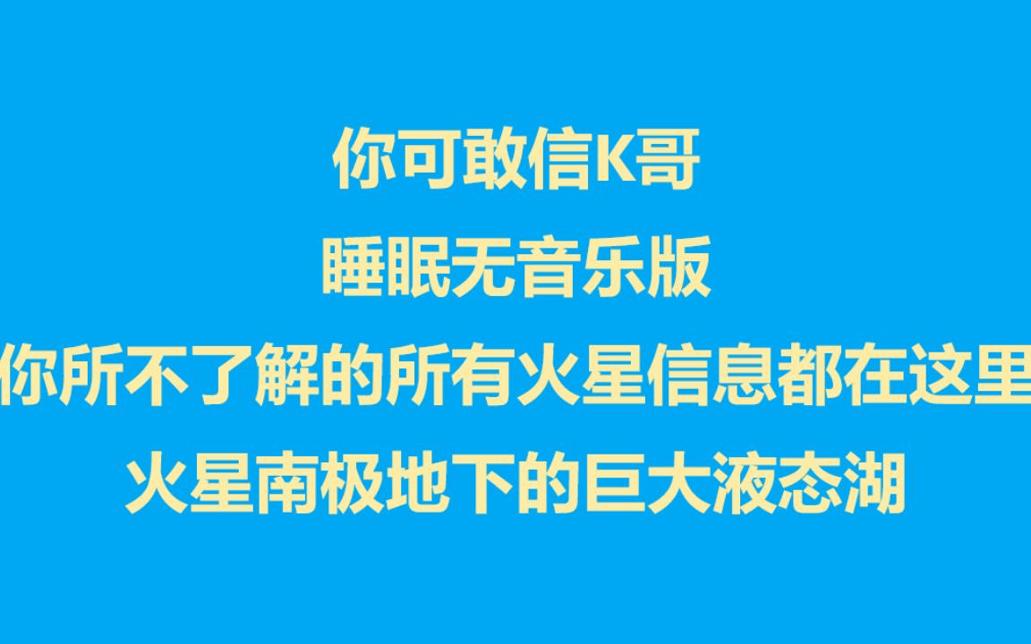 你可敢信K哥 睡眠无音乐版 你所不了解的所有火星信息都在这里,火星南极地下巨大液态湖哔哩哔哩bilibili