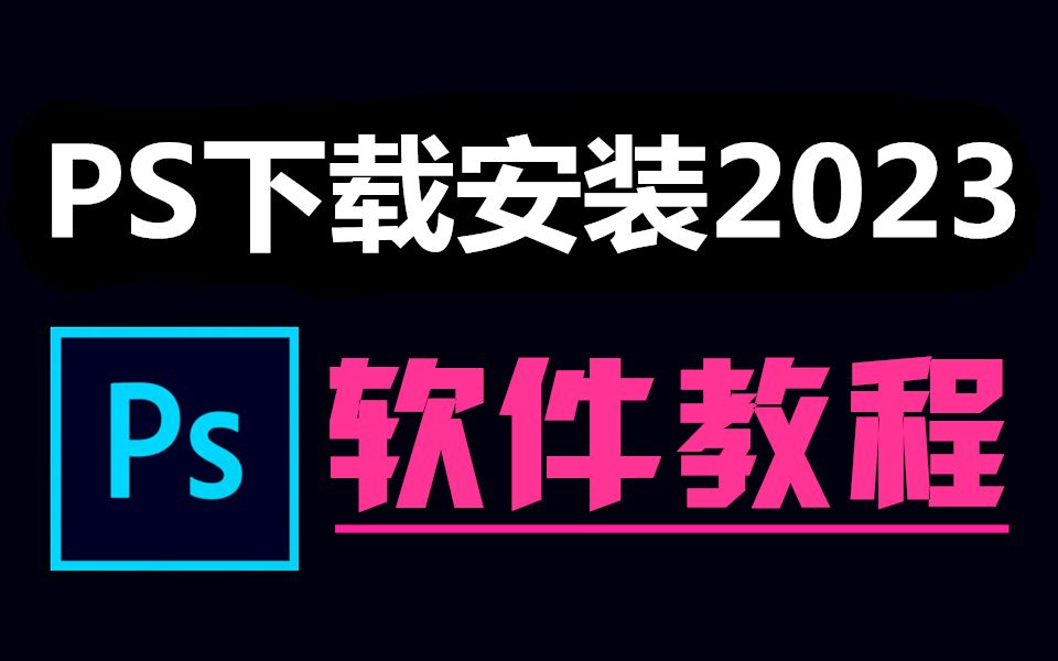 PS下载安装免费教程 (2023最新版软件)哔哩哔哩bilibili