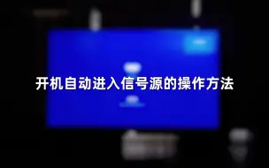 Tải video: 开机自动进入信号源的操作方法