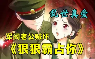 Download Video: 《军阀老公贼坏：狠狠霸占你》，一代军阀：“老婆最大，我老婆我不宠，谁宠？”宠到你目中无人，宠到你无法无天！