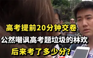 Download Video: 高考提前20分钟交卷，公然嘲讽高考题垃圾的林欢，后来考了多少分