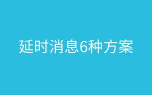 下载视频: 大厂都在用的6种延时消息实现方案，还有人不会？