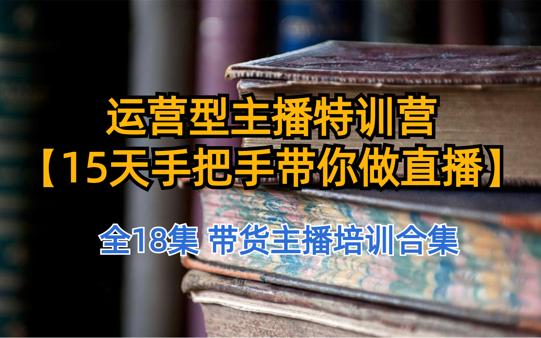 [图]运营型主播特训营【15天手把手带你做直播】 全18集 带货主播培训合集