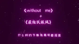 姆爷的without me配上凤凰传奇的最炫民族风，直接秒变洗脑神曲