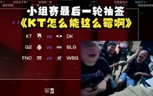 Download Video: 德云色看小组赛最后一轮分组：对于LPL都算是好签，但KT遇上DK怎么能这么倒霉，