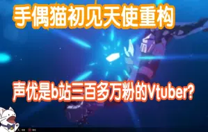 Download Video: 【崩坏三/熟肉】手偶猫看天使重构，声优是b站有300多万粉丝的Vtuber？可怕