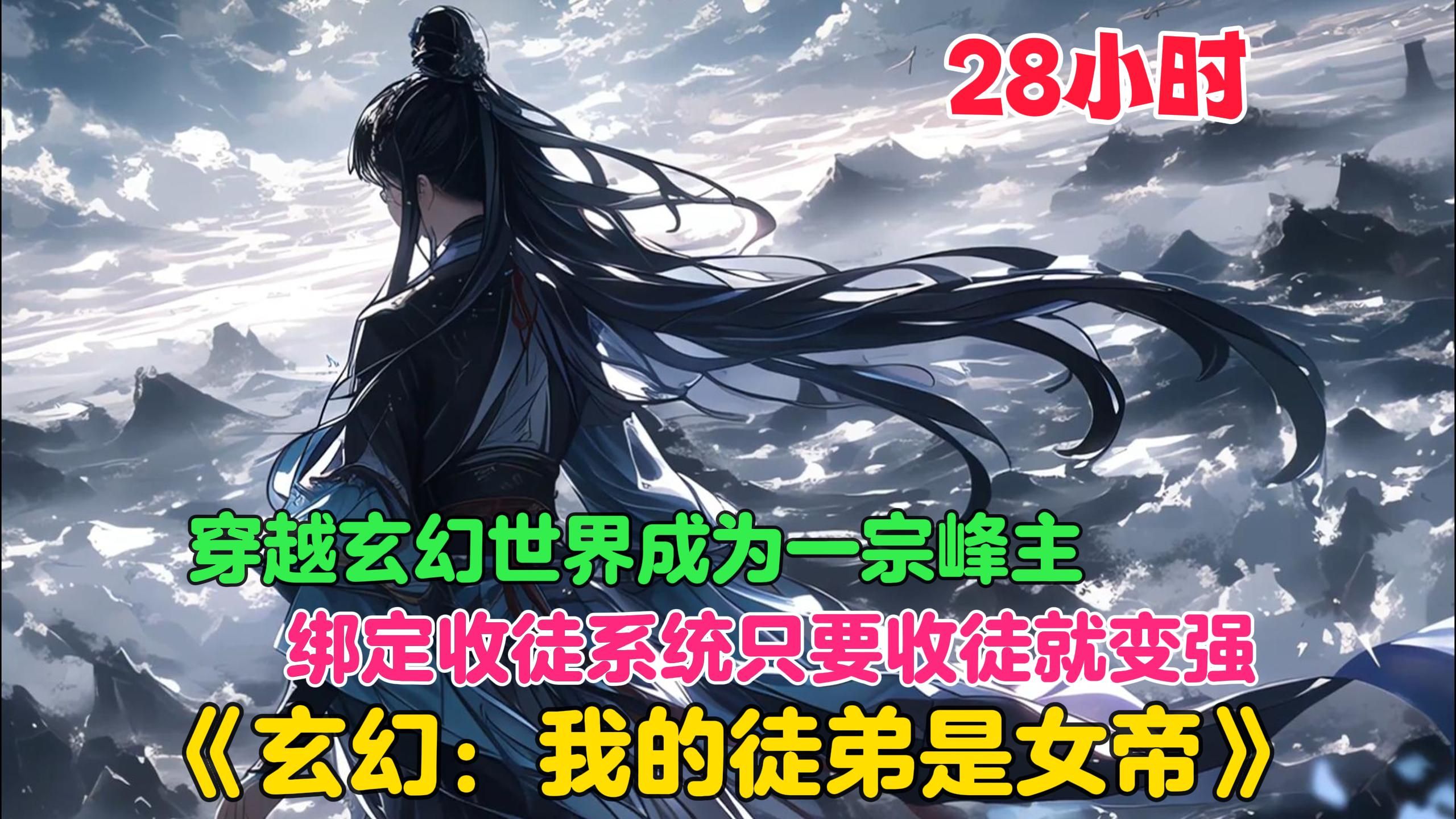 【28小时】更新中《玄幻:我的徒弟是女帝》穿越玄幻世界,成为玄天宗青云峰的峰主.没想到开局修为只是凡人,身为孤家寡人的峰主,再收不到弟子就要...