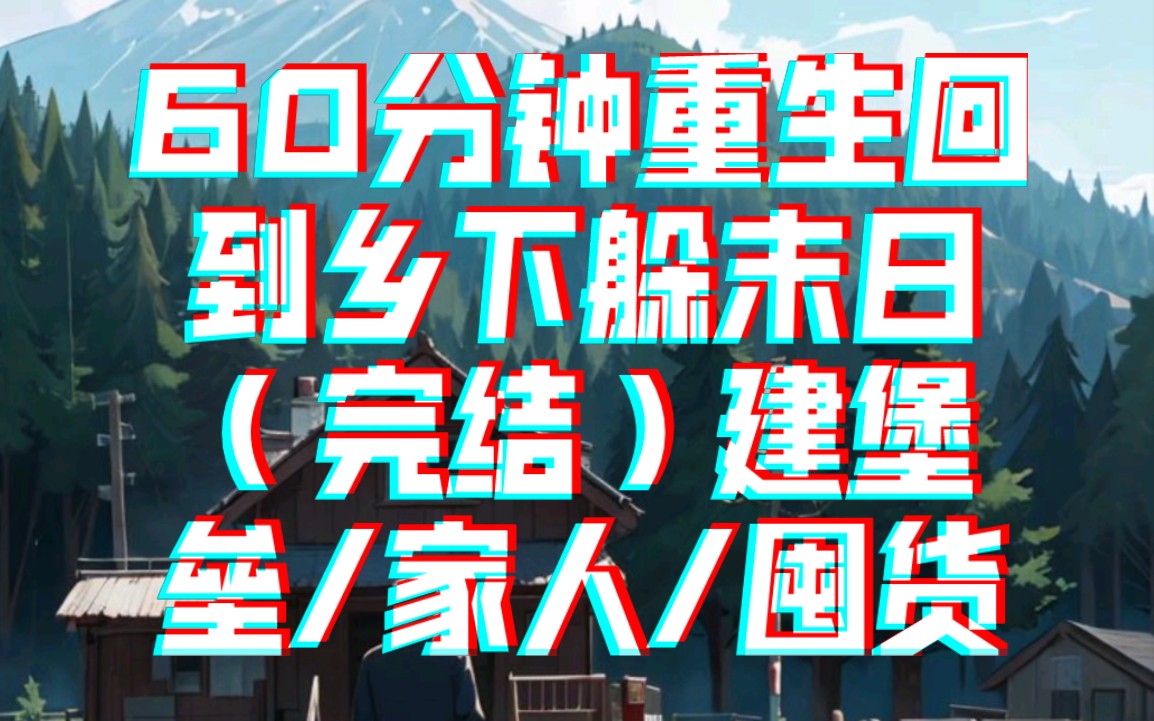 [图]60分钟重生回到乡下躲末日（完结）建堡垒/家人/囤货