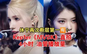 Download Video: 4h断层第一14W🈶！Kep1er 《MVSK》直拍 油管4小时播放量排名+点赞量+评论量