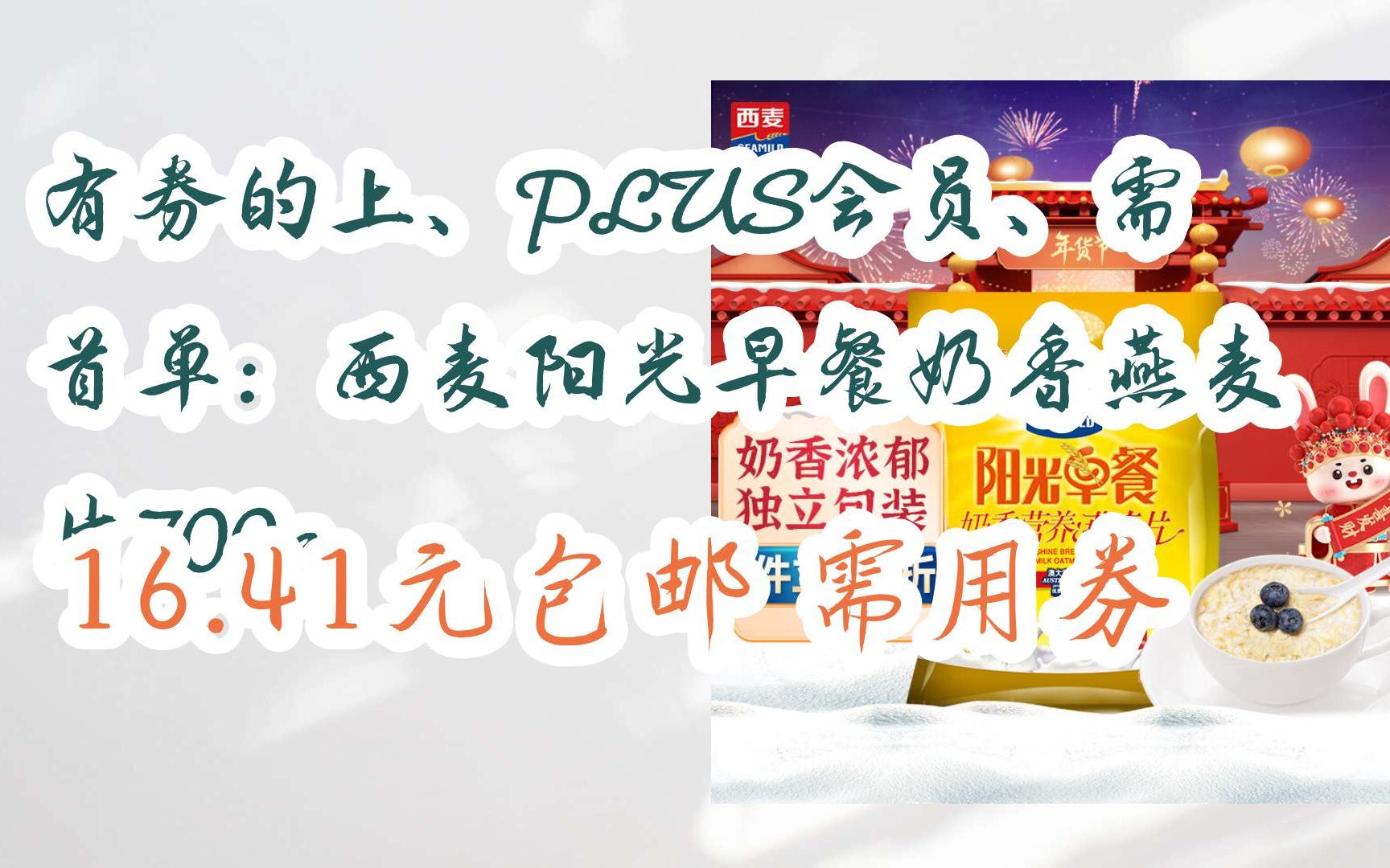 【抢购价】有券的上、PLUS会员、需首单:西麦阳光早餐奶香燕麦片700g 16.41元包邮需用券哔哩哔哩bilibili