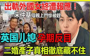 Download Video: 出轨外国女终遭报应！宋仲基母亲上门惨被赶，二婚产子真相彻底藏不住，难怪父母撕破脸，这儿子谁也不敢要