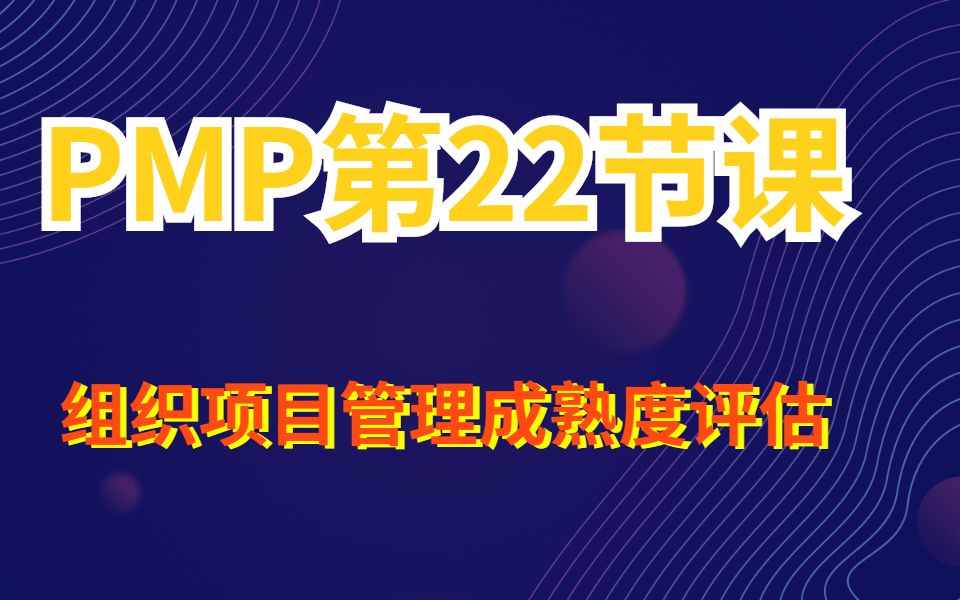 【PMP课】第二十二节—组织项目管理成熟度(上)哔哩哔哩bilibili