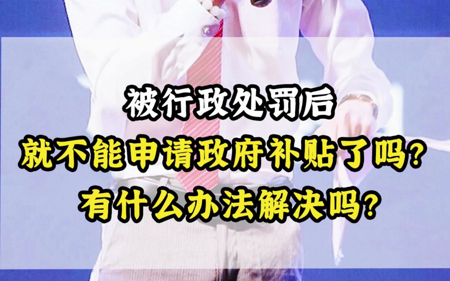 被行政处罚后,就不能申请政府补贴了吗?有什么办法解决吗?哔哩哔哩bilibili