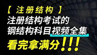 【注册结构】注册结构考试的钢结构科目视频全集，看完拿满分！！！