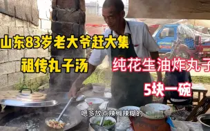 Download Video: 山东83岁老大爷赶大集做祖传丸子汤5块一碗用纯花生油炸丸子