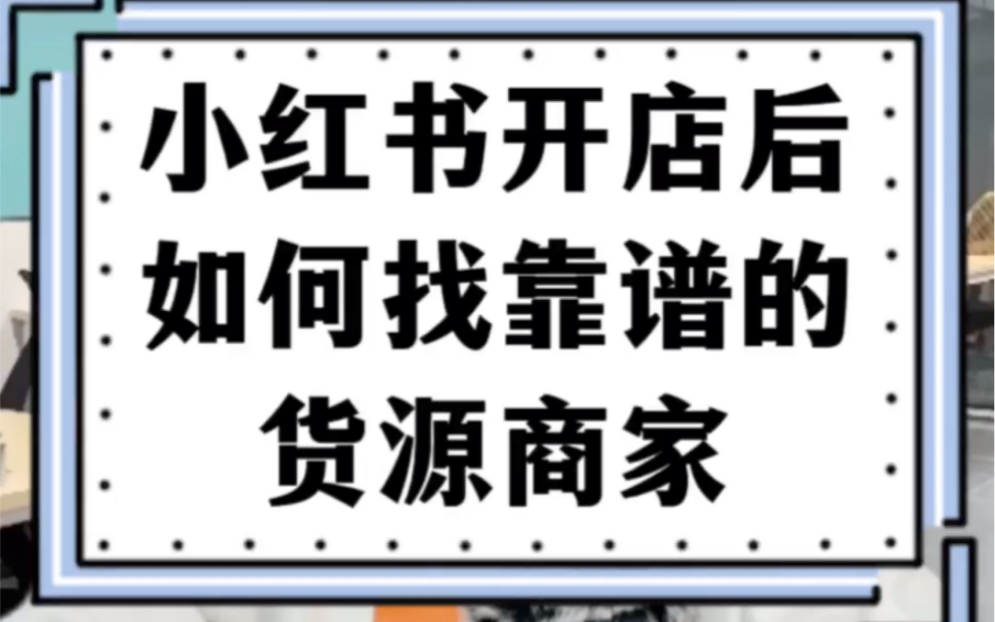 小红书开店后,如何找到靠谱的货源商家?哔哩哔哩bilibili