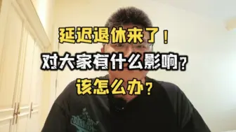 下载视频: 延迟退休来了！对大家有什么影响？该怎么办？