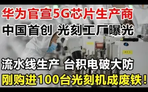 下载视频: 华为官宣5G芯片生产商，中国首创光刻工厂曝光，流水线生产！台积电破大防！