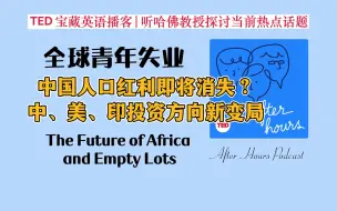 下载视频: After Hours英语播客| 中国的人口红利要消失了？ 全球新就业机会The Future of Africa and Empty Lots|商业管理金融类