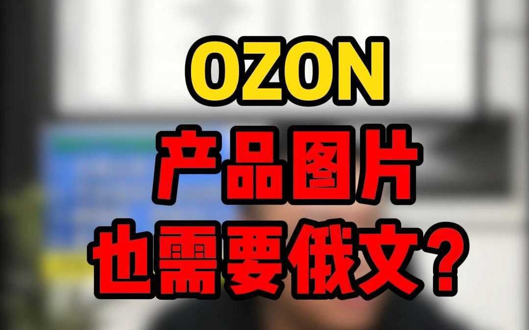 ozon跨境电商产品图片要求非得用俄文?哔哩哔哩bilibili