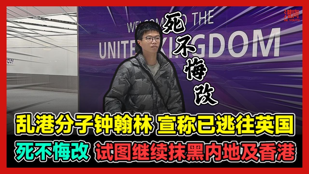 乱港分子钟翰林宣称已逃往英国 死不悔改 试图继续抹黑内地及香港哔哩哔哩bilibili