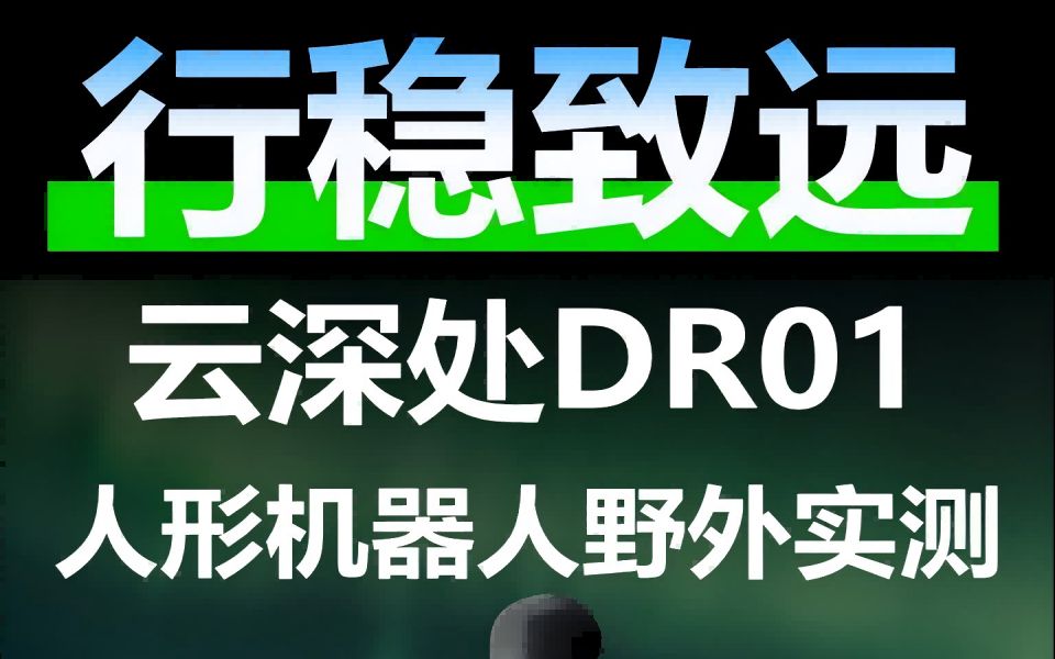 行稳致远,云深处DR01 人形机器人野外实测哔哩哔哩bilibili