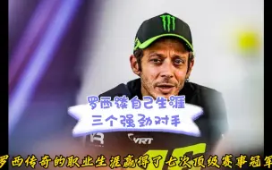 罗西谈自己moto生涯的三个对手 出乎意料没有93