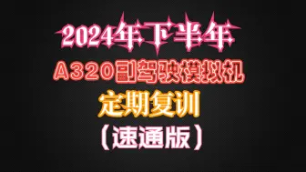 Download Video: 2024年下半年A320副驾驶模拟机定期复训科目讲解（速通版）