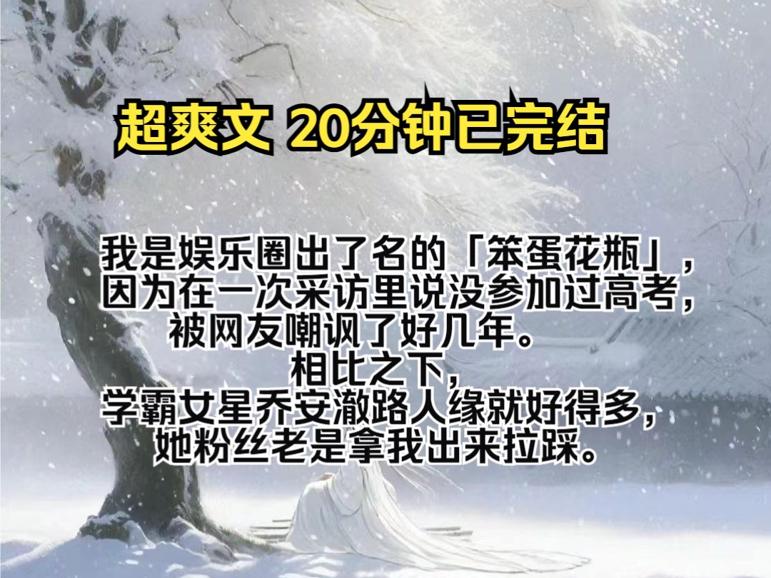 [图](完结文)我是娱乐圈出了名的「笨蛋花瓶」，因为在一次采访里说没参加过高考，被网友嘲讽了好几年。