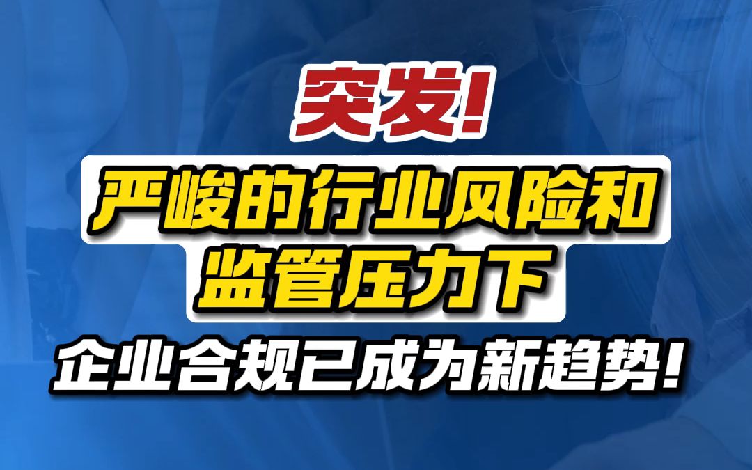 突发!严峻的行业风险和监管压力下,企业合规已成为新趋势!哔哩哔哩bilibili