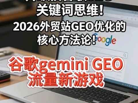 谷歌gemini GEO 流量新游戏!升级旧谷歌SEO关键词思维!2026外贸站GEO优化的核心方法论!