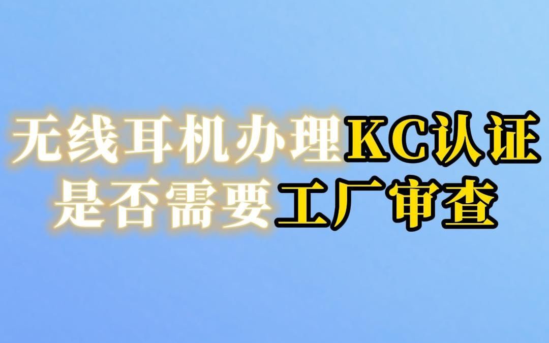 无线耳机办理KC认证:是否需要工厂审查?哔哩哔哩bilibili